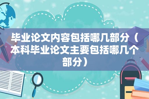 毕业论文内容包括哪几部分（本科毕业论文主要包括哪几个部分）