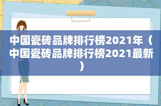 中国瓷砖品牌排行榜2021年（中国瓷砖品牌排行榜2021最新）