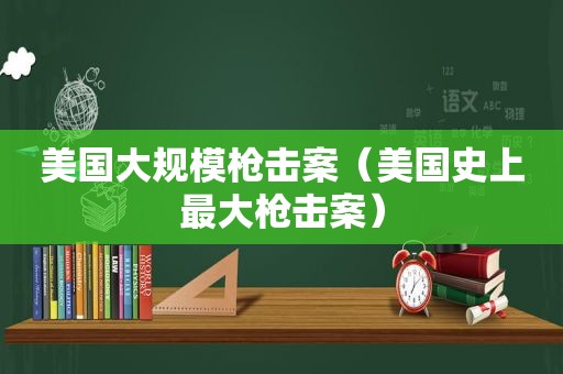 美国大规模枪击案（美国史上最大枪击案）