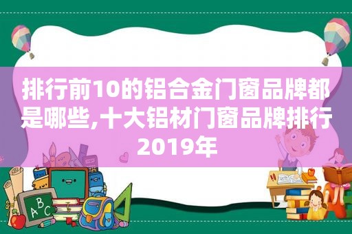 排行前10的铝合金门窗品牌都是哪些,十大铝材门窗品牌排行2019年