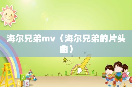 海尔兄弟mv（海尔兄弟的片头曲）