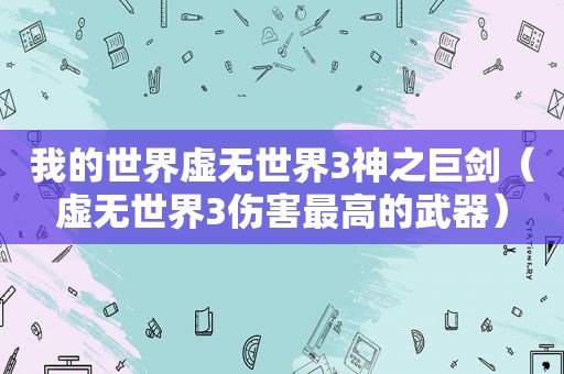 我的世界虚无世界3神之巨剑（虚无世界3伤害最高的武器）