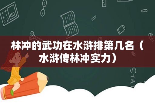 林冲的武功在水浒排第几名（水浒传林冲实力）