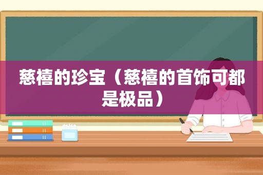 慈禧的珍宝（慈禧的首饰可都是极品）