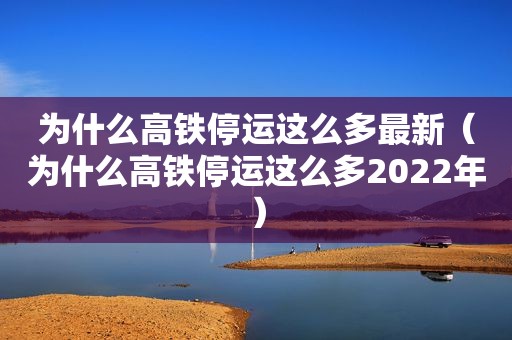 为什么高铁停运这么多最新（为什么高铁停运这么多2022年）