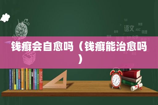 钱癣会自愈吗（钱癣能治愈吗）