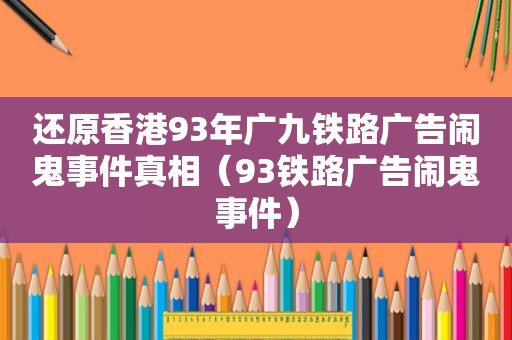 还原香港93年广九铁路广告闹鬼事件真相（93铁路广告闹鬼事件）