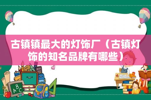 古镇镇最大的灯饰厂（古镇灯饰的知名品牌有哪些）
