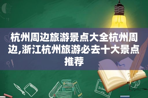 杭州周边旅游景点大全杭州周边,浙江杭州旅游必去十大景点推荐