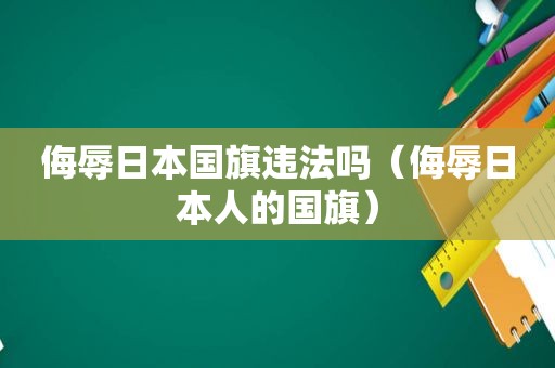 侮辱日本国旗违法吗（侮辱日本人的国旗）