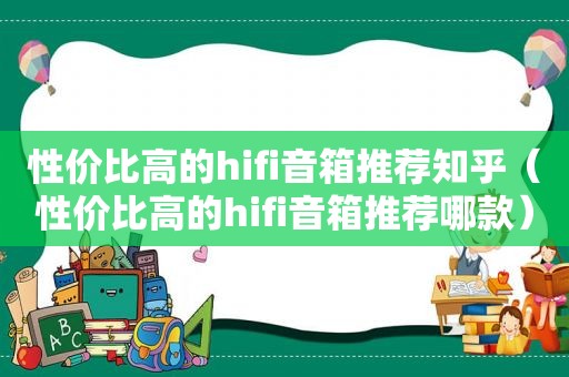 性价比高的hifi音箱推荐知乎（性价比高的hifi音箱推荐哪款）