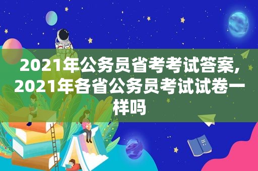 2021年公务员省考考试答案,2021年各省公务员考试试卷一样吗