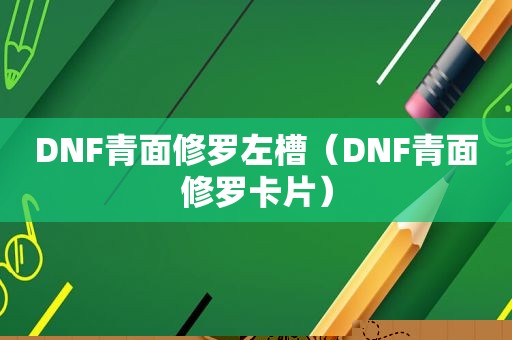 DNF青面修罗左槽（DNF青面修罗卡片）