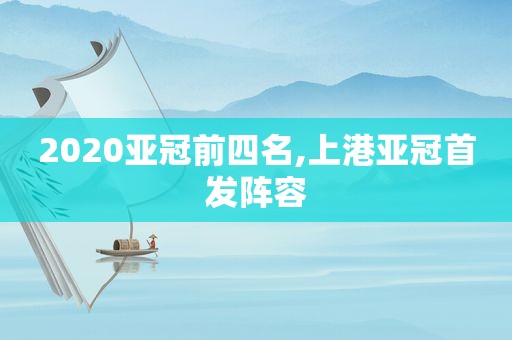 2020亚冠前四名,上港亚冠首发阵容