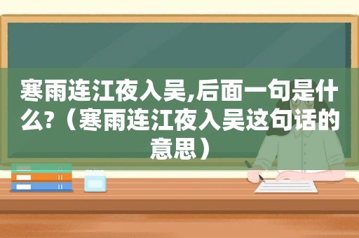 寒雨连江夜入吴,后面一句是什么?（寒雨连江夜入吴这句话的意思）