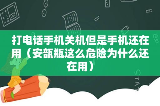 打电话手机关机但是手机还在用（安瓿瓶这么危险为什么还在用）