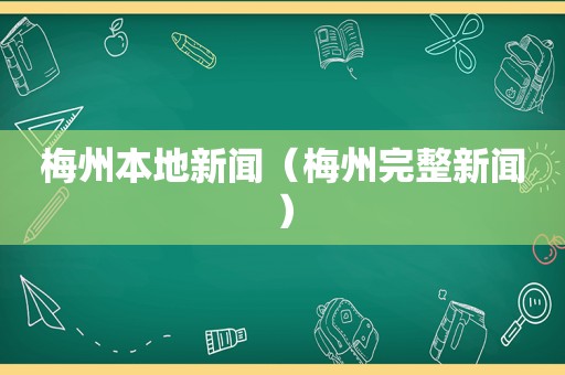 梅州本地新闻（梅州完整新闻）