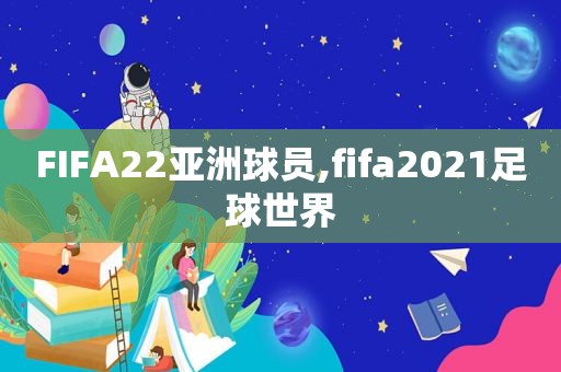 FIFA22亚洲球员,fifa2021足球世界