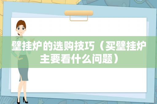 壁挂炉的选购技巧（买壁挂炉主要看什么问题）