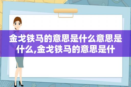 金戈铁马的意思是什么意思是什么,金戈铁马的意思是什