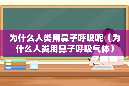 为什么人类用鼻子呼吸呢（为什么人类用鼻子呼吸气体）