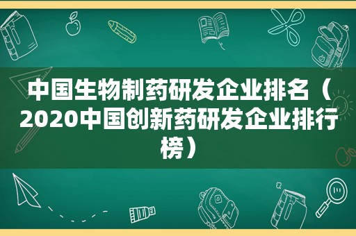 中国生物制药研发企业排名（2020中国创新药研发企业排行榜）