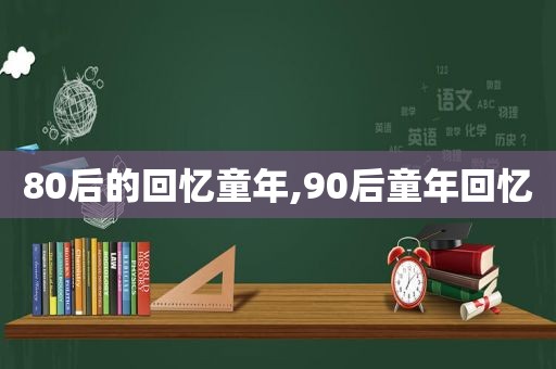 80后的回忆童年,90后童年回忆