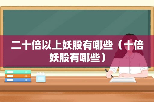 二十倍以上妖股有哪些（十倍妖股有哪些）