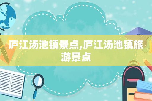 庐江汤池镇景点,庐江汤池镇旅游景点