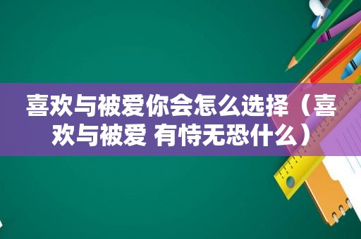 喜欢与被爱你会怎么选择（喜欢与被爱 有恃无恐什么）