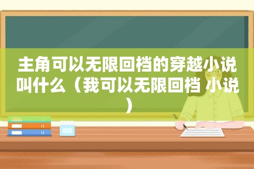 主角可以无限回档的穿越小说叫什么（我可以无限回档 小说）