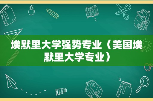 埃默里大学强势专业（美国埃默里大学专业）