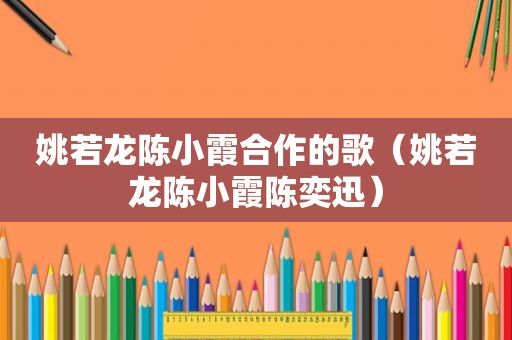 姚若龙陈小霞合作的歌（姚若龙陈小霞陈奕迅）