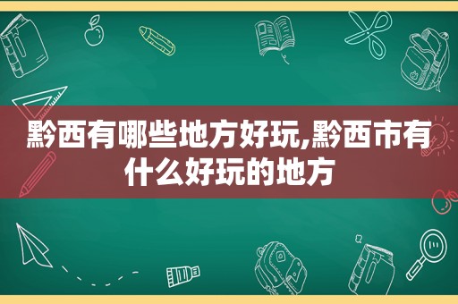 黔西有哪些地方好玩,黔西市有什么好玩的地方