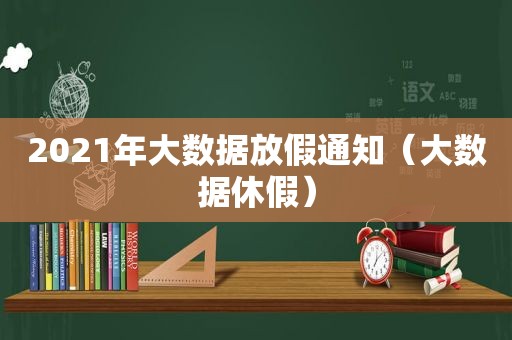 2021年大数据放假通知（大数据休假）