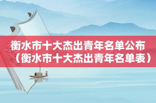 衡水市十大杰出青年名单公布（衡水市十大杰出青年名单表）