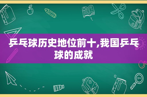 乒乓球历史地位前十,我国乒乓球的成就