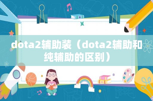 dota2辅助装（dota2辅助和纯辅助的区别）