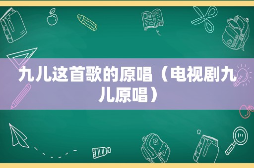 九儿这首歌的原唱（电视剧九儿原唱）