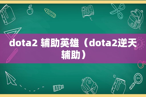 dota2 辅助英雄（dota2逆天辅助）