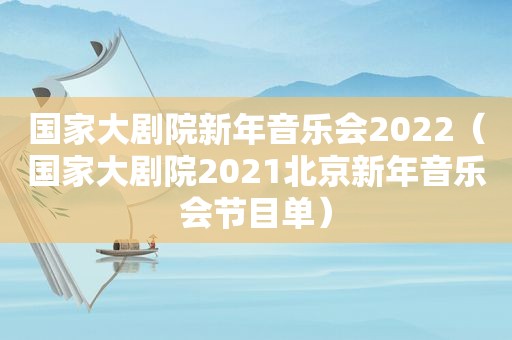 国家大剧院新年音乐会2022（国家大剧院2021北京新年音乐会节目单）