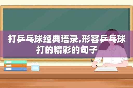 打乒乓球经典语录,形容乒乓球打的精彩的句子