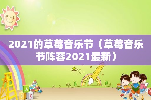 2021的草莓音乐节（草莓音乐节阵容2021最新）