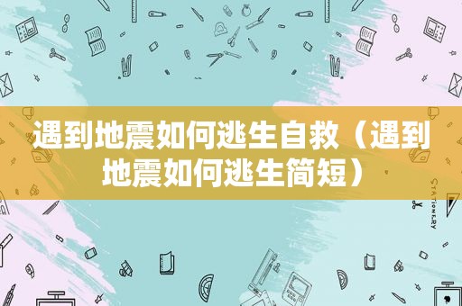 遇到地震如何逃生自救（遇到地震如何逃生简短）