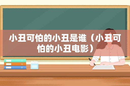 小丑可怕的小丑是谁（小丑可怕的小丑电影）