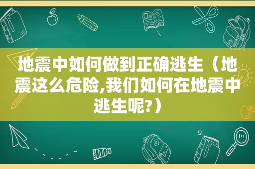 地震中如何做到正确逃生（地震这么危险,我们如何在地震中逃生呢?）