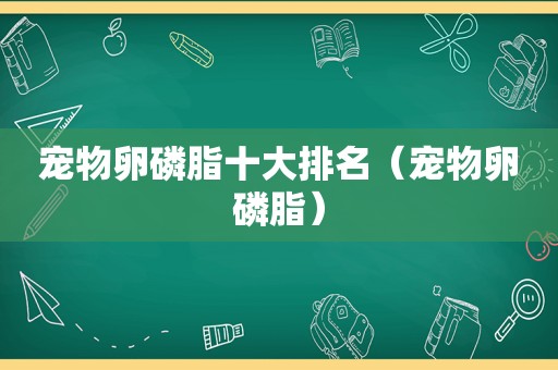 宠物卵磷脂十大排名（宠物卵磷脂）