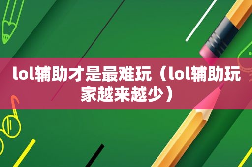 lol辅助才是最难玩（lol辅助玩家越来越少）