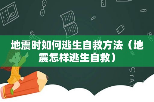 地震时如何逃生自救方法（地震怎样逃生自救）