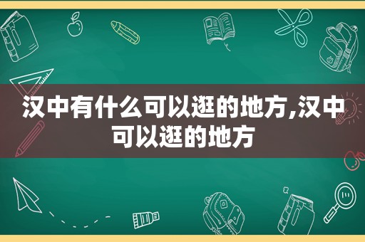 汉中有什么可以逛的地方,汉中可以逛的地方